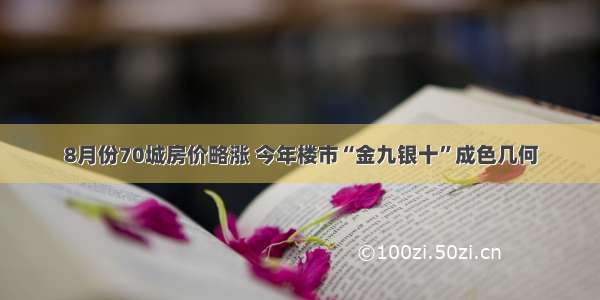 8月份70城房价略涨 今年楼市“金九银十”成色几何