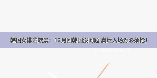 韩国女排金软景：12月回韩国没问题 奥运入场券必须抢！