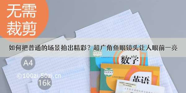 如何把普通的场景拍出精彩？超广角鱼眼镜头让人眼前一亮