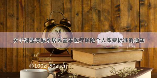 关于调整度城乡居民基本医疗保险个人缴费标准的通知