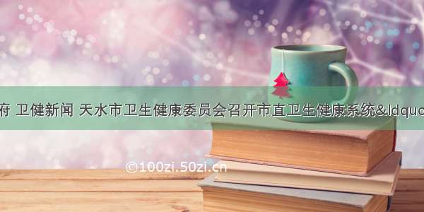 天水市人民政府 卫健新闻 天水市卫生健康委员会召开市直卫生健康系统“抓作风提效能