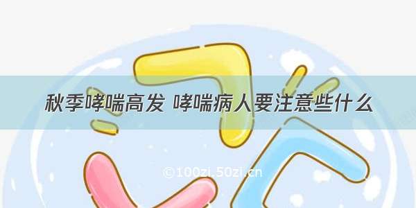 秋季哮喘高发 哮喘病人要注意些什么