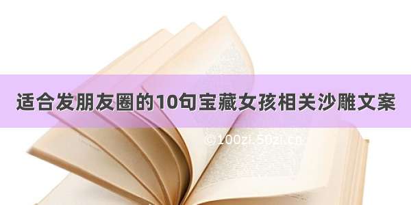 适合发朋友圈的10句宝藏女孩相关沙雕文案