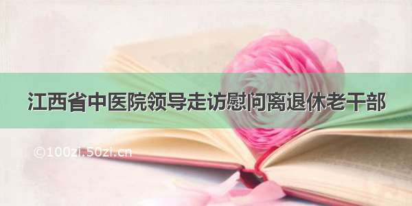 江西省中医院领导走访慰问离退休老干部