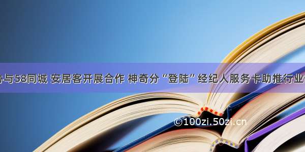 昆明房协与58同城 安居客开展合作 神奇分“登陆”经纪人服务卡助推行业健康发展