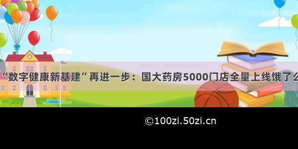 “数字健康新基建”再进一步：国大药房5000门店全量上线饿了么