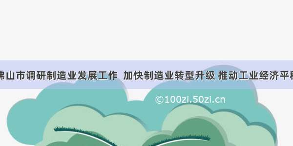 马兴瑞到佛山市调研制造业发展工作  加快制造业转型升级 推动工业经济平稳健康发展