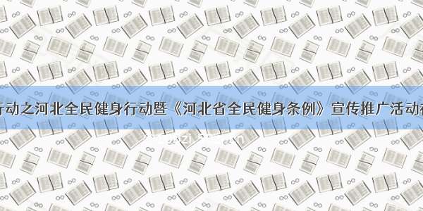 健康中国行动之河北全民健身行动暨《河北省全民健身条例》宣传推广活动在石家庄举