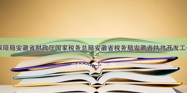 安徽省医疗保障局安徽省财政厅国家税务总局安徽省税务局安徽省扶贫开发工作办公室关于