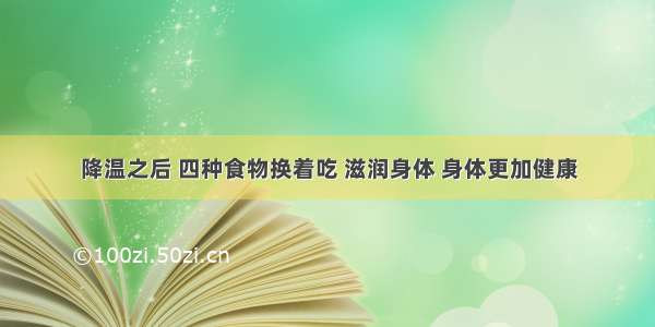 降温之后 四种食物换着吃 滋润身体 身体更加健康