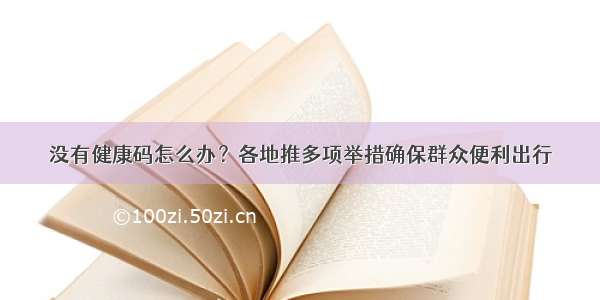 没有健康码怎么办？各地推多项举措确保群众便利出行