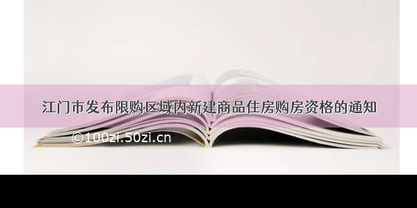 江门市发布限购区域内新建商品住房购房资格的通知