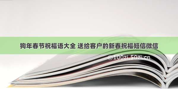 狗年春节祝福语大全 送给客户的新春祝福短信微信