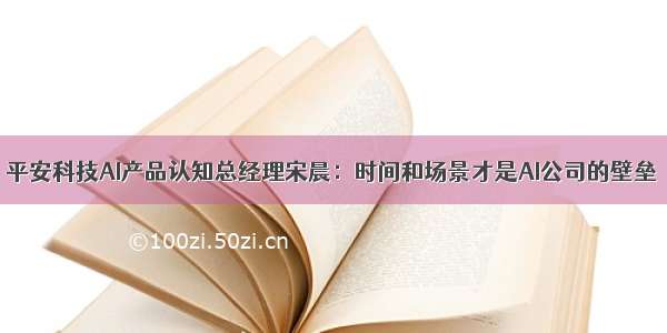 平安科技AI产品认知总经理宋晨：时间和场景才是AI公司的壁垒