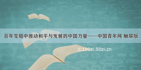 百年变局中推动和平与发展的中国力量——中国青年网 触屏版