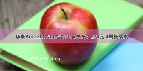 华米Amazfit Neo智能手表发布：279元 4周长续航