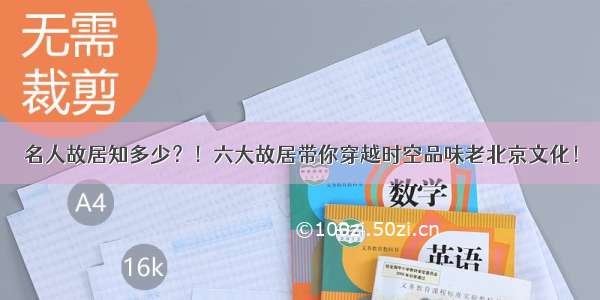 名人故居知多少？！六大故居带你穿越时空品味老北京文化！