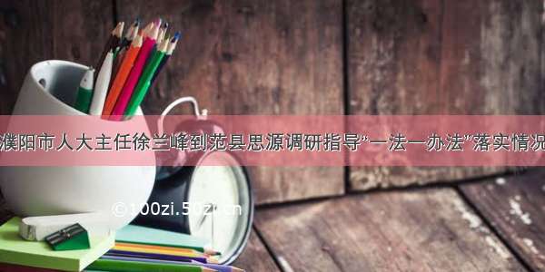 濮阳市人大主任徐兰峰到范县思源调研指导“一法一办法”落实情况