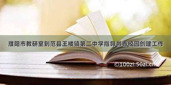 濮阳市教研室到范县王楼镇第二中学指导书香校园创建工作