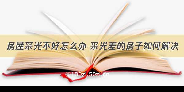 房屋采光不好怎么办 采光差的房子如何解决