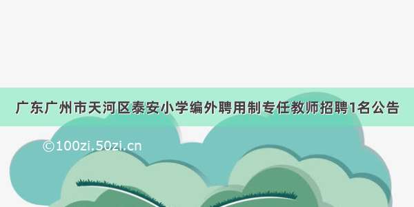 广东广州市天河区泰安小学编外聘用制专任教师招聘1名公告