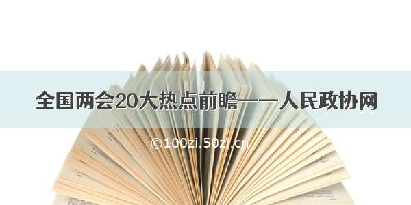 全国两会20大热点前瞻——人民政协网