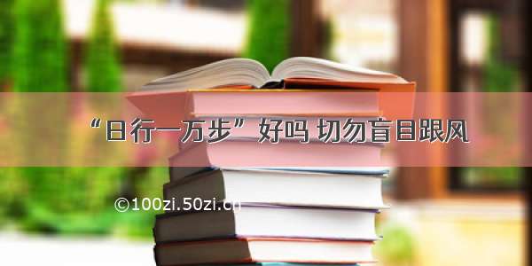 “日行一万步”好吗 切勿盲目跟风