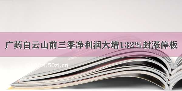 广药白云山前三季净利润大增132%封涨停板