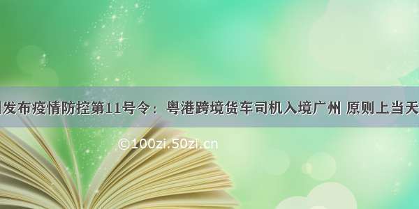 广州发布疫情防控第11号令：粤港跨境货车司机入境广州 原则上当天往返