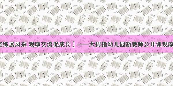 【课堂磨练展风采 观摩交流促成长】——大拇指幼儿园新教师公开课观摩活动报道