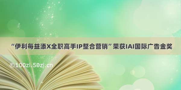 “伊利每益添X全职高手IP整合营销”荣获IAI国际广告金奖