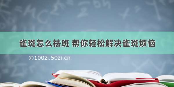 雀斑怎么祛斑 帮你轻松解决雀斑烦恼