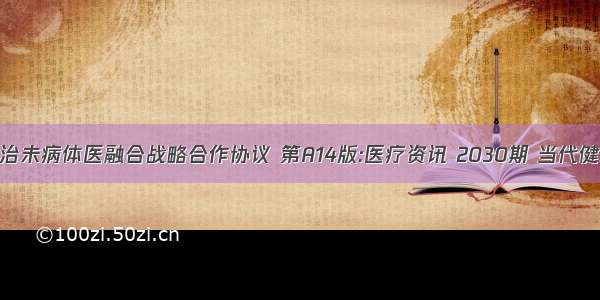 签订治未病体医融合战略合作协议 第A14版:医疗资讯 2030期 当代健康报