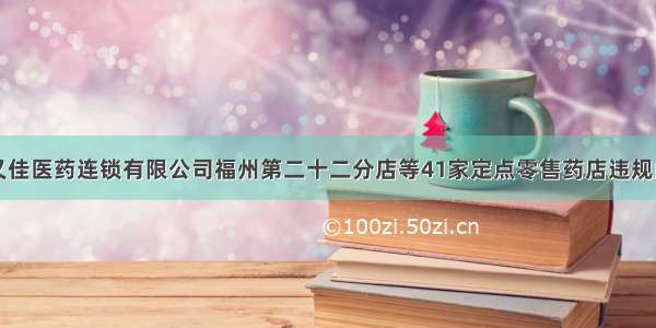 关于福建宜又佳医药连锁有限公司福州第二十二分店等41家定点零售药店违规问题处理情况