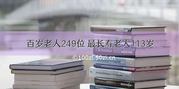 百岁老人249位 最长寿老人113岁