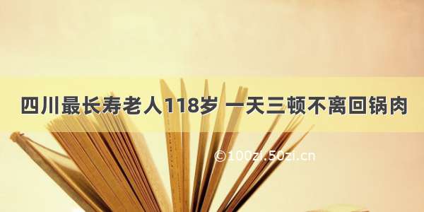 四川最长寿老人118岁 一天三顿不离回锅肉