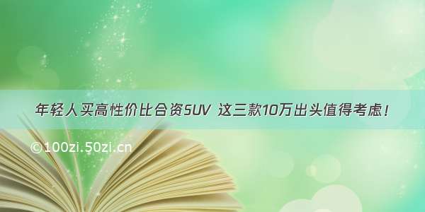 年轻人买高性价比合资SUV 这三款10万出头值得考虑！