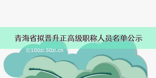 青海省拟晋升正高级职称人员名单公示