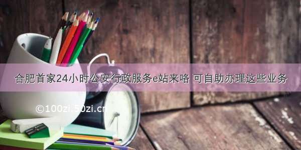 合肥首家24小时公安行政服务e站来咯 可自助办理这些业务