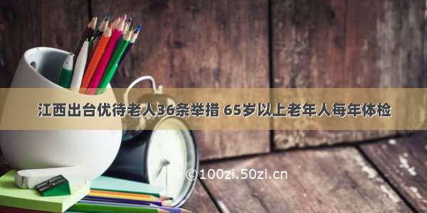 江西出台优待老人36条举措 65岁以上老年人每年体检