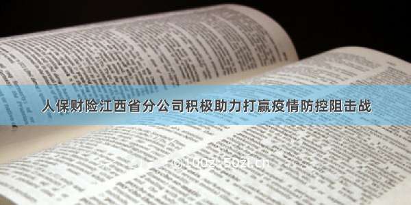 人保财险江西省分公司积极助力打赢疫情防控阻击战