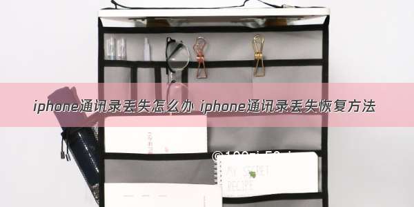 iphone通讯录丢失怎么办 iphone通讯录丢失恢复方法