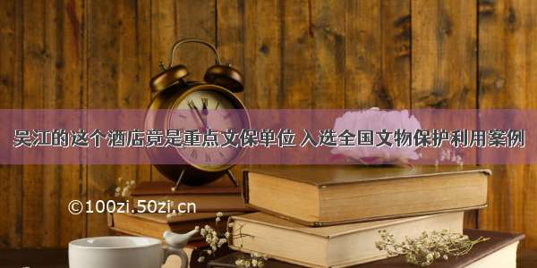 吴江的这个酒店竟是重点文保单位 入选全国文物保护利用案例