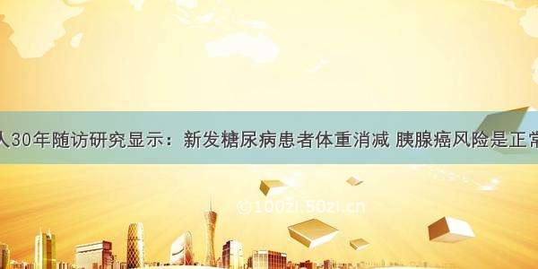 15万人30年随访研究显示：新发糖尿病患者体重消减 胰腺癌风险是正常人3.6