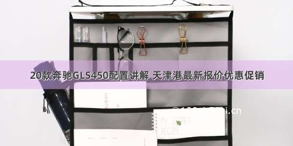 20款奔驰GLS450配置讲解 天津港最新报价优惠促销
