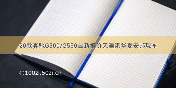 20款奔驰G500/G550最新报价天津港华夏安邦现车