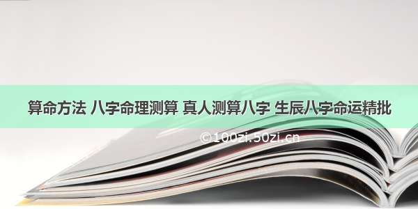 算命方法 八字命理测算 真人测算八字 生辰八字命运精批