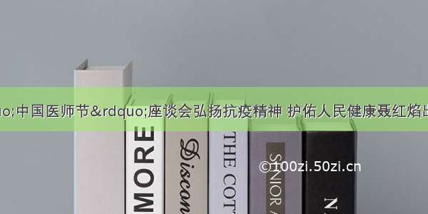 万州区召开“中国医师节”座谈会弘扬抗疫精神 护佑人民健康聂红焰出席并讲话 阳秋冬