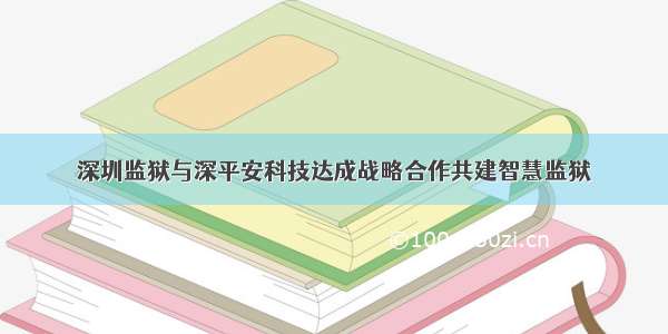 深圳监狱与深平安科技达成战略合作共建智慧监狱