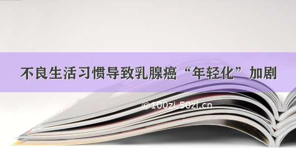 不良生活习惯导致乳腺癌“年轻化”加剧